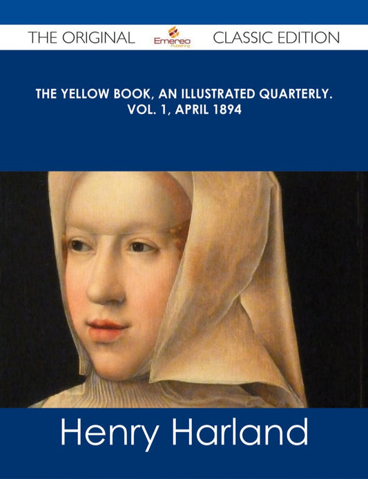 The Yellow Book, An Illustrated Quarterly. Vol. 1, April 1894 - The Original Classic Edition  - E-Book and test bank